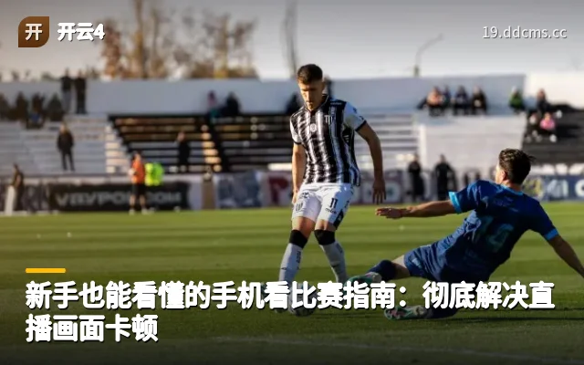 新手也能看懂的手机看比赛指南：彻底解决直播画面卡顿