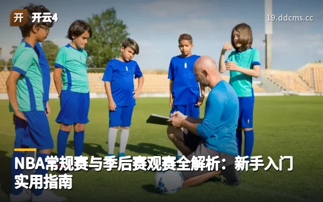 NBA常规赛与季后赛观赛全解析：新手入门实用指南